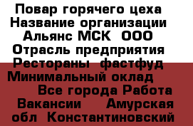 Повар горячего цеха › Название организации ­ Альянс-МСК, ООО › Отрасль предприятия ­ Рестораны, фастфуд › Минимальный оклад ­ 28 700 - Все города Работа » Вакансии   . Амурская обл.,Константиновский р-н